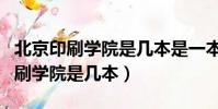 北京印刷學院是幾本是一本還是二本(北京印刷學院是幾本)