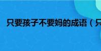 只要孩子不要媽的成語(只要孩子不要媽)