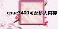 cpue3400可配多大內存(cpue3400)
