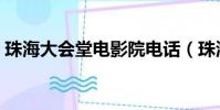 珠海大會堂電影院電話(珠海大會堂電影院)