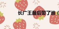 長廣王最后娶了誰(長廣王)