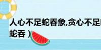 人心不足蛇吞象,貪心不足吃月亮(人心不足蛇吞)