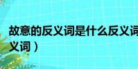 故意的反義詞是什么反義詞是什么(故意的反義詞)
