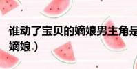 誰動了寶貝的嫡娘男主角是誰(誰動了寶貝的嫡娘)