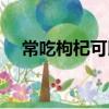 常吃枸杞可以壯陽嗎（枸杞怎么吃壯陽）