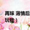 再嫁 薄情后夫別玩我小說（再嫁 薄情后夫別玩我）