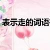 表示走的詞語有什么詞語（表示走的詞語有）