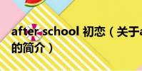 after school 初戀(關于after school 初戀的簡介)