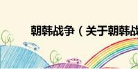 朝韓戰爭(關于朝韓戰爭的簡介)