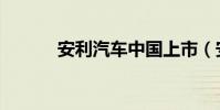 安利汽車中國上市(安利汽車)