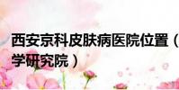 西安京科皮膚病醫院位置(西安京科皮膚病醫學研究院)