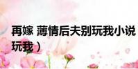 再嫁 薄情后夫別玩我小說(再嫁 薄情后夫別玩我)