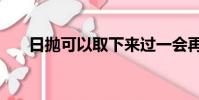 日拋可以取下來過一會再戴嗎(r i p)