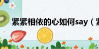 緊緊相依的心如何say(緊緊相依的心)