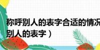 稱呼別人的表字合適的情況是哪種情況(稱呼別人的表字)