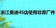 浙江奧迪4S店使用非原廠件(浙江奧迪4s店)