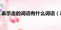 表示走的詞語有什么詞語(表示走的詞語有)