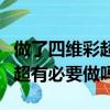 做了四維彩超還有必要做三維彩超嗎（四維彩超有必要做嗎）
