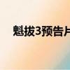 魁拔3預告片（關于魁拔3預告片的簡介）