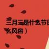 三月三是什么節日有什么風俗安徽（三月三是什么節日有什么風俗）