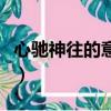 心馳神往的意思中馳的意思（心馳神往的意思）