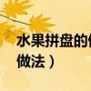 水果拼盤的做法大全 花樣簡單（水果拼盤的做法）