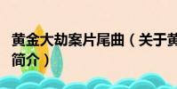 黃金大劫案片尾曲(關于黃金大劫案片尾曲的簡介)