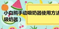 小白熊手動吸奶器使用方法視頻(小白熊手動吸奶器)