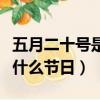 五月二十號是什么節日誰定的（五月二十號是什么節日）