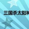 三國殺太陽神安卓（太陽神三國殺鬼隱版）
