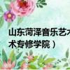山東菏澤音樂藝術專修學院學信網查不到（山東菏澤音樂藝術專修學院）