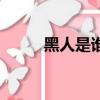 黑人是誰（關于黑人是誰的簡介）
