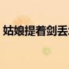 姑娘提著劍丟垃圾圖片（姑娘提著劍丟垃圾）