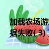 加載農場游戲數據失敗-3（加載農場游戲數據失敗( 3)）
