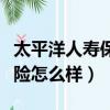 太平洋人壽保險公司客服電話（太平洋人壽保險怎么樣）