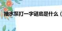 抽水泵打一字謎底是什么(抽水泵打一字)