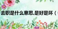 去職是什么意思,是好是壞(去職是什么意思)