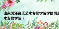 山東菏澤音樂藝術專修學院學信網查不到(山東菏澤音樂藝術專修學院)