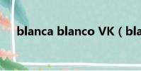 blanca blanco VK(blanca blanco)