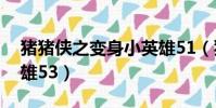 豬豬俠之變身小英雄51(豬豬俠之變身小英雄53)