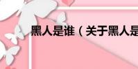 黑人是誰(關于黑人是誰的簡介)