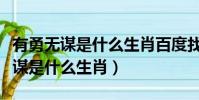 有勇無謀是什么生肖百度找最佳答案(有勇無謀是什么生肖)