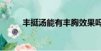 豐挺湯能有豐胸效果嗎(豐挺湯)
