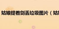 姑娘提著劍丟垃圾圖片(姑娘提著劍丟垃圾)
