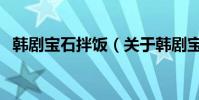 韓劇寶石拌飯(關于韓劇寶石拌飯的簡介)