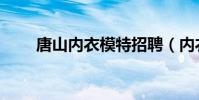 唐山內衣模特招聘(內衣模特招聘)