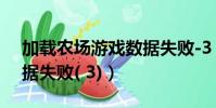 加載農場游戲數據失敗-3(加載農場游戲數據失敗( 3))