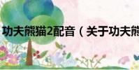 功夫熊貓2配音(關于功夫熊貓2配音的簡介)