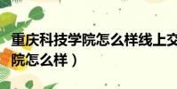 重慶科技學院怎么樣線上交學費(重慶科技學院怎么樣)