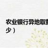農業銀行異地取款手續費是多少（農行異地取款手續費是多少）